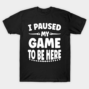 I Paused My Game To Be Here T-Shirt